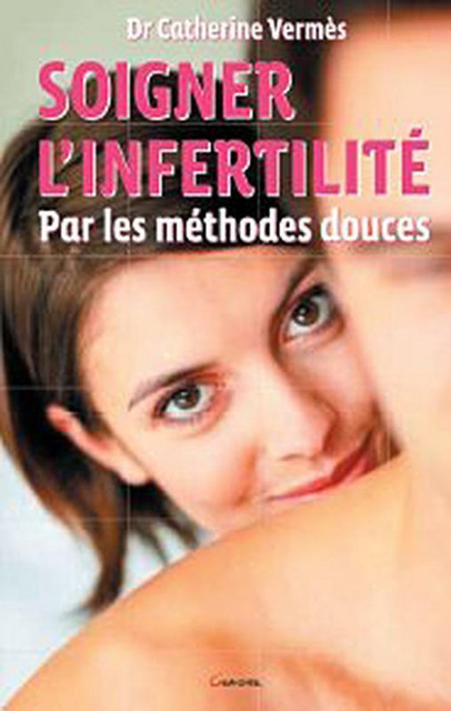 Soigner l'infertilité par les médecines douces - Catherine Vermès - Grancher