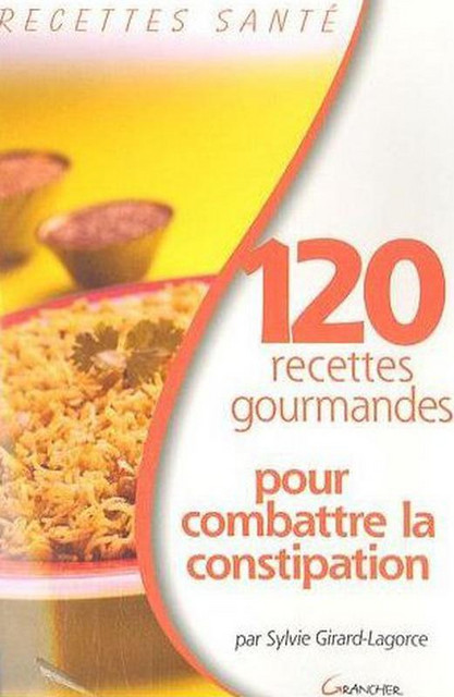 120 recettes gourmandes pour combattre la constipation - Sylvie Girard-Lagorce - Grancher