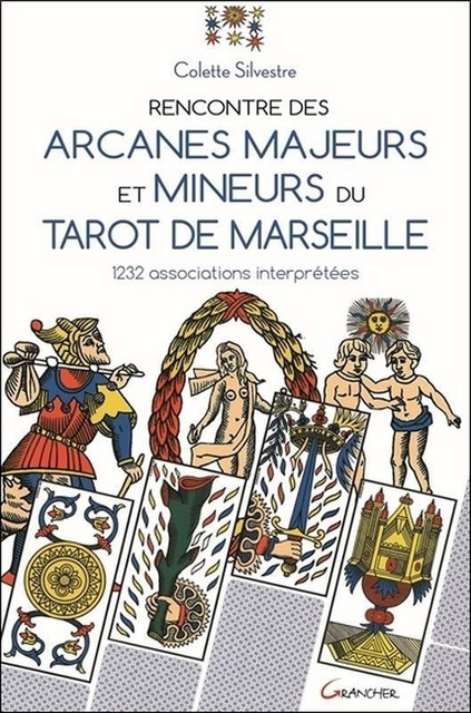 Rencontre des arcanes majeurs et mineurs du Tarot de Marseille  - Colette Silvestre - Grancher