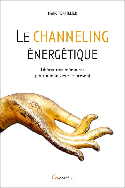 Le channeling énergétique  - Marc Tentillier - Grancher
